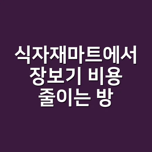 식자재마트에서 장보기 비용 줄이는 방법 - 요약