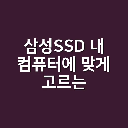 삼성SSD 내 컴퓨터에 맞게 고르는 방법 - 요약