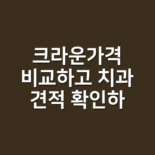 크라운가격 비교하고 치과 견적 확인하는 방법 - 요약