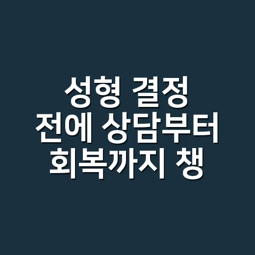 성형 결정 전에 상담부터 회복까지 챙기는 방법 - 요약