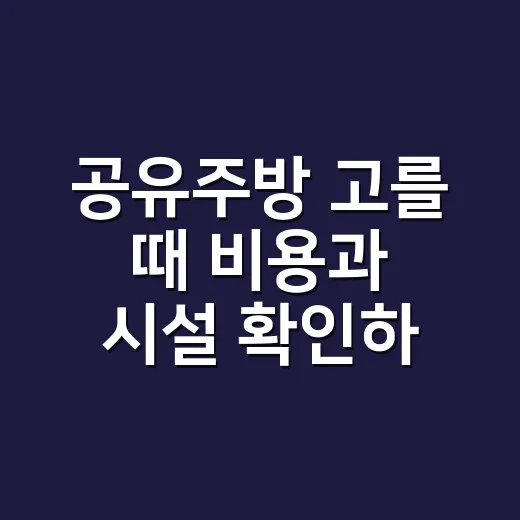 공유주방 고를 때 비용과 시설 확인하는 방법 - 요약