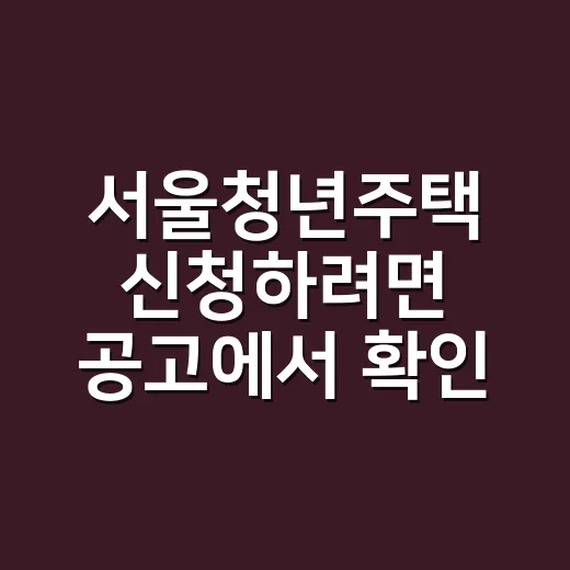 서울청년주택 신청하려면 공고에서 확인할 것 - 요약