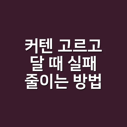 커텐 고르고 달 때 실패 줄이는 방법 - 요약