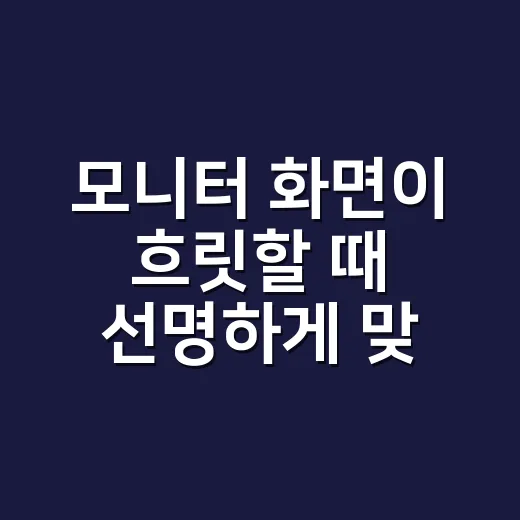 모니터 화면이 흐릿할 때 선명하게 맞추는 방법 - 요약
