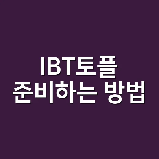 IBT토플 준비하는 방법, 점수보다 먼저 봐야 할 것들 - 요약