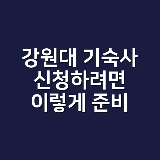강원대 기숙사 신청하려면 이렇게 준비하면 됩니다 - 요약