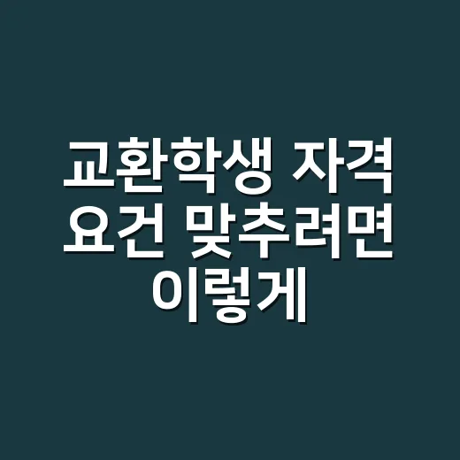 교환학생 자격 요건 맞추려면 이렇게 준비하세요 - 요약