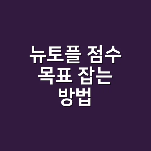 뉴토플 점수 목표 잡는 방법, 2026년 지원자는 이렇게 계산하세요 - 요약