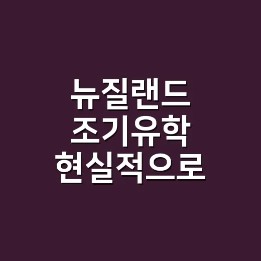 뉴질랜드 조기유학 현실적으로 준비하는 방법 - 요약