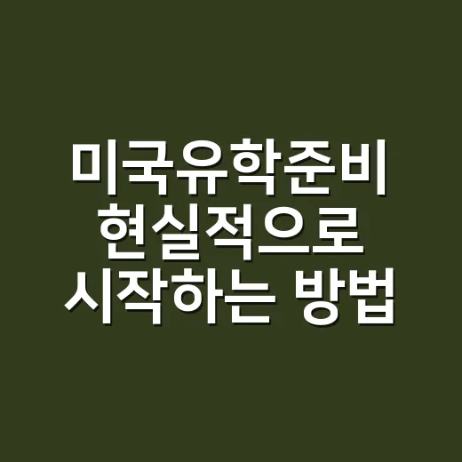 미국유학준비 현실적으로 시작하는 방법, 성적보다 먼저 봐야 할 것들 - 요약