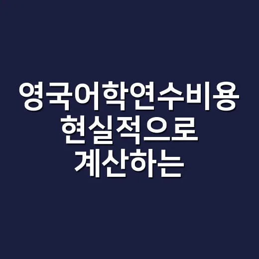 영국어학연수비용 현실적으로 계산하는 방법 - 요약