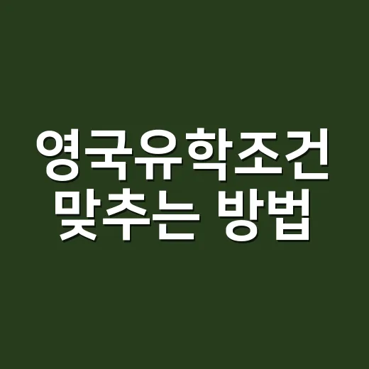 영국유학조건 맞추는 방법: 성적보다 먼저 확인할 5가지 - 요약