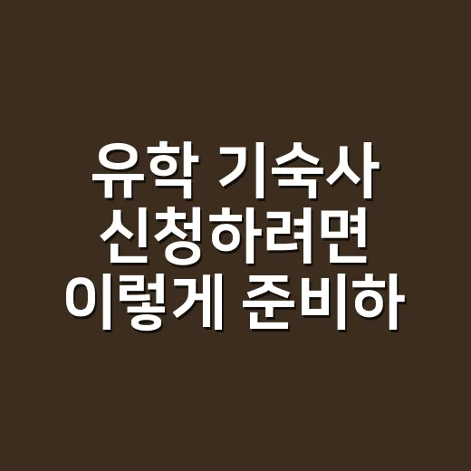 유학 기숙사 신청하려면 이렇게 준비하세요 - 요약