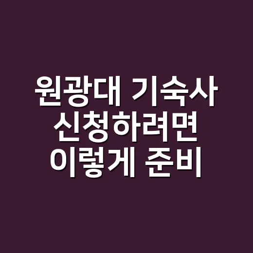 원광대 기숙사 신청하려면 이렇게 준비하면 됩니다 - 요약