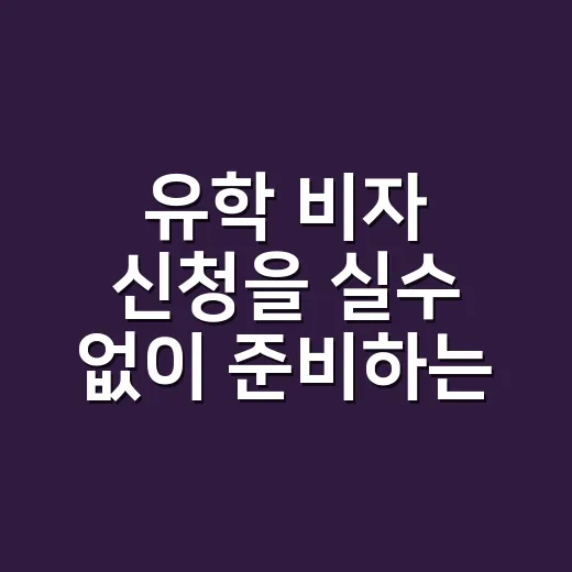 유학 비자 신청을 실수 없이 준비하는 방법 - 요약