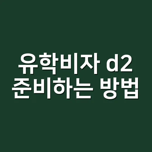 유학비자 d2 준비하는 방법, 입학허가서 받은 뒤 바로 해야 할 일 - 요약