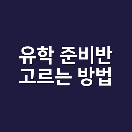 유학 준비반 고르는 방법, 내 조건에 맞게 준비하려면 이렇게 보세요 - 요약