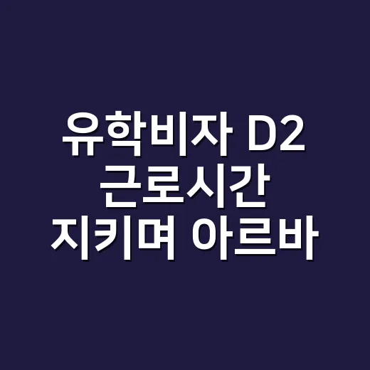 유학비자 D2 근로시간 지키며 아르바이트하려면 이렇게 준비하세요 - 요약