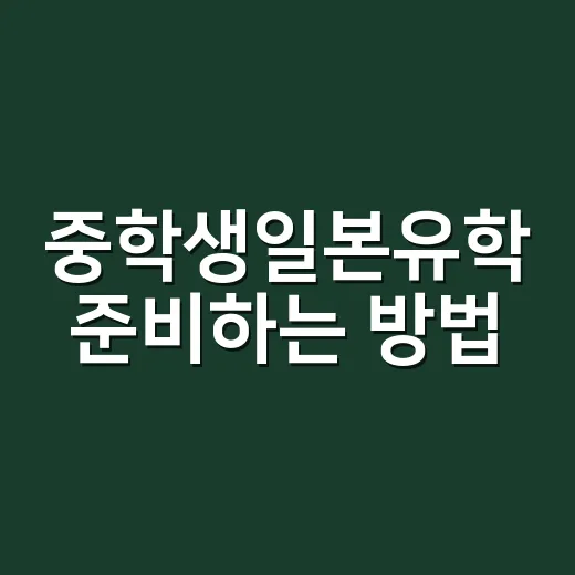 중학생일본유학 준비하는 방법, 나이보다 먼저 봐야 할 조건 - 요약