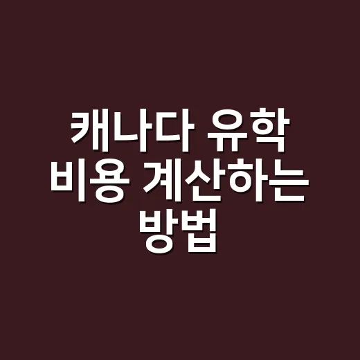 캐나다 유학 비용 계산하는 방법, 학비보다 먼저 봐야 할 숫자들 - 요약