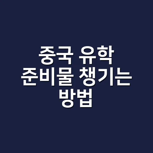 중국 유학 준비물 챙기는 방법, 입국 서류부터 생활 짐까지 현실적으로 - 요약