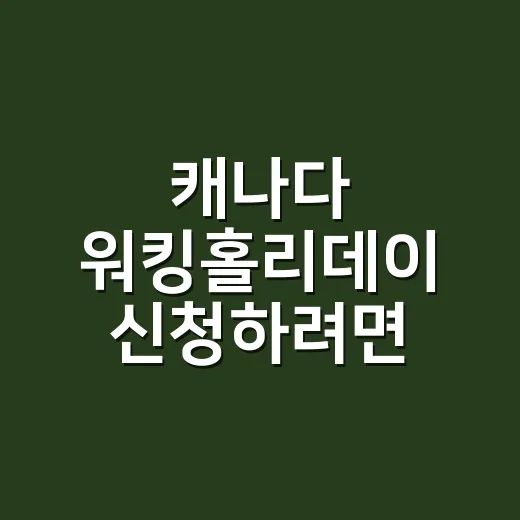 캐나다 워킹홀리데이 신청하려면 이렇게 준비하세요 - 요약