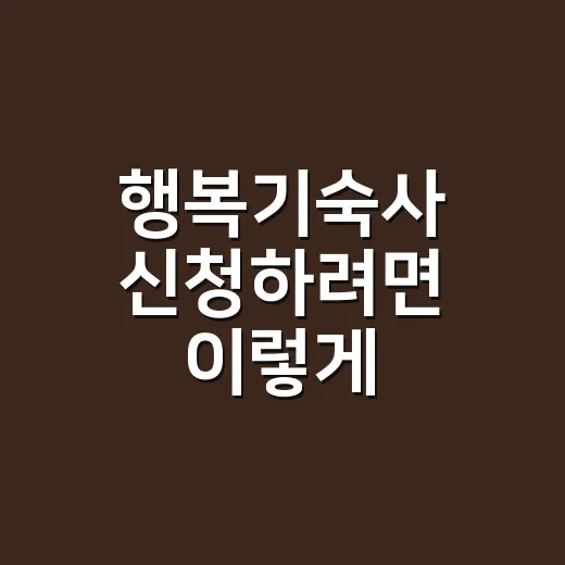 행복기숙사 신청하려면 이렇게 준비하세요 - 요약