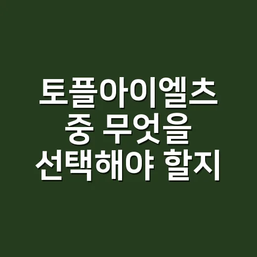 토플아이엘츠 중 무엇을 선택해야 할지 정하는 방법 - 요약