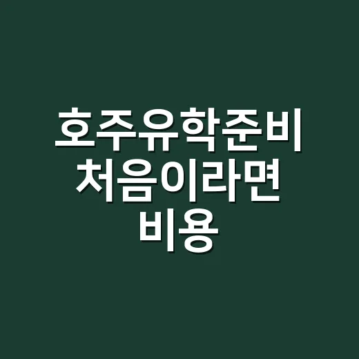 호주유학준비 처음이라면 비용·비자·학교 선택을 이렇게 잡으세요 - 요약