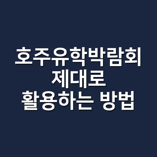 호주유학박람회 제대로 활용하는 방법: 상담 전 준비할 것들 - 요약