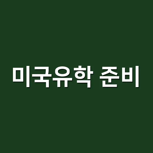 미국유학 준비, 성적보다 먼저 맞춰야 하는 순서 - 요약