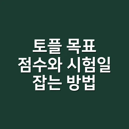 토플 목표 점수와 시험일 잡는 방법: 유학 지원자가 처음 맞춰야 할 기준 - 요약