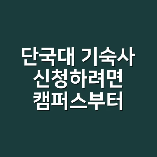 단국대 기숙사 신청하려면 캠퍼스부터 확인하세요 - 요약