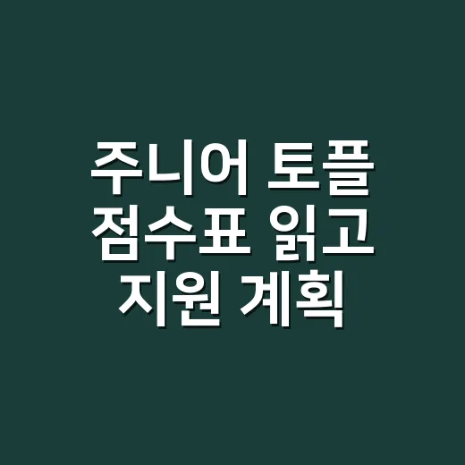 주니어 토플 점수표 읽고 지원 계획 세우는 방법 - 요약