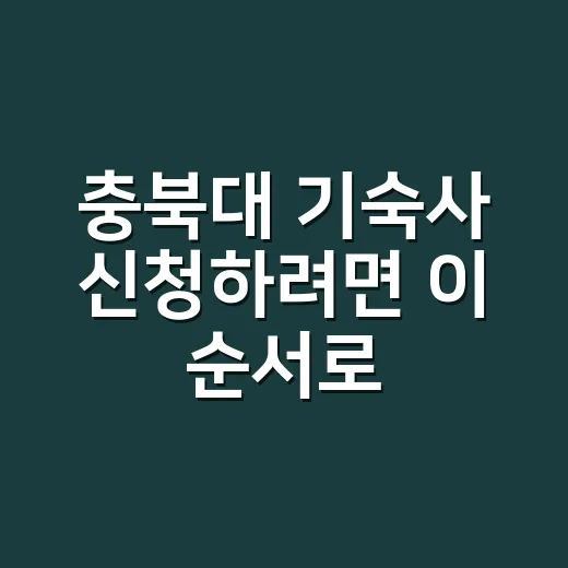 충북대 기숙사 신청하려면 이 순서로 준비하세요 - 요약