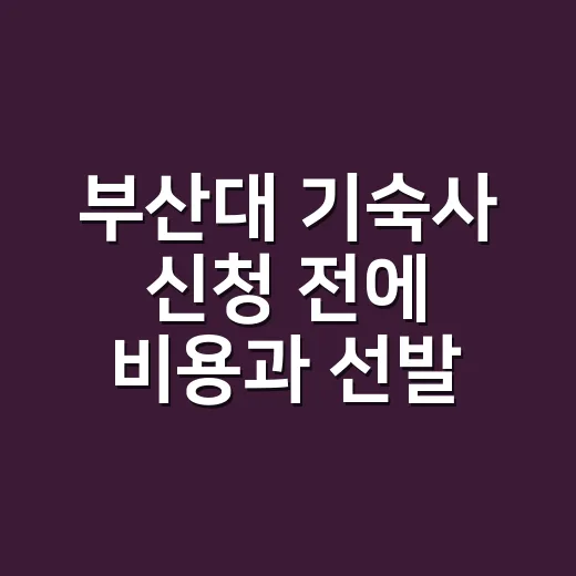 부산대 기숙사 신청 전에 비용과 선발 기준 확인하는 방법 - 요약