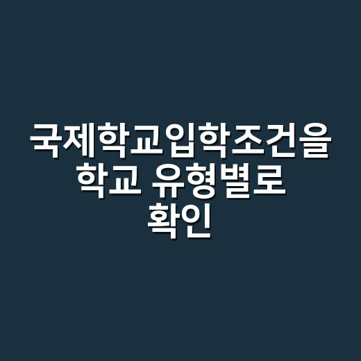 국제학교입학조건을 학교 유형별로 확인하는 방법 - 요약