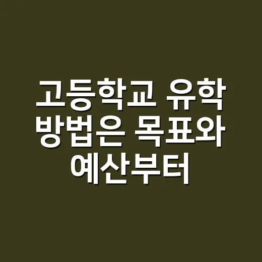 고등학교 유학 방법은 목표와 예산부터 맞춰야 합니다 - 요약