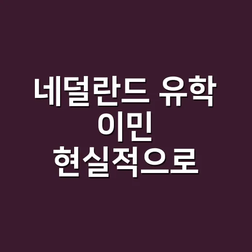 네덜란드 유학 이민 현실적으로 준비하는 방법 - 요약