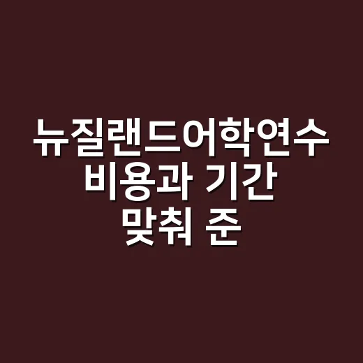 뉴질랜드어학연수 비용과 기간 맞춰 준비하는 방법 - 요약