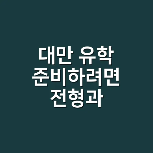 대만 유학 준비하려면 전형과 비용부터 확인하세요 - 요약