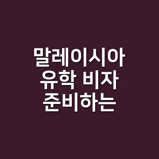 말레이시아 유학 비자 준비하는 방법과 순서 - 요약