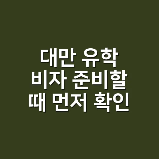 대만 유학 비자 준비할 때 먼저 확인하는 방법 - 요약