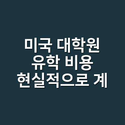 미국 대학원 유학 비용 현실적으로 계산하는 방법 - 요약