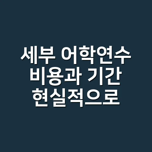 세부 어학연수 비용과 기간 현실적으로 고르는 방법 - 요약