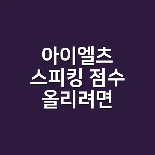 아이엘츠 스피킹 점수 올리려면 이렇게 연습하세요 - 요약