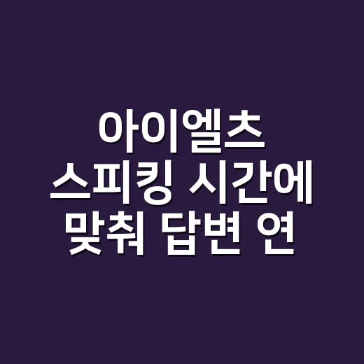 아이엘츠 스피킹 시간에 맞춰 답변 연습하는 방법 - 요약