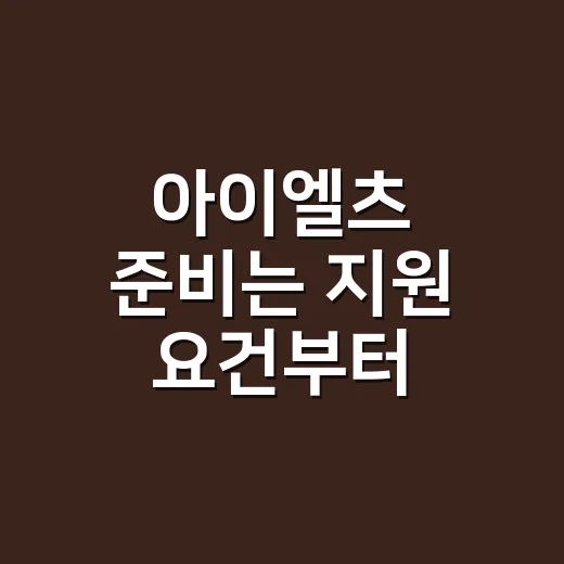 아이엘츠 준비는 지원 요건부터 거꾸로 시작하세요 - 요약
