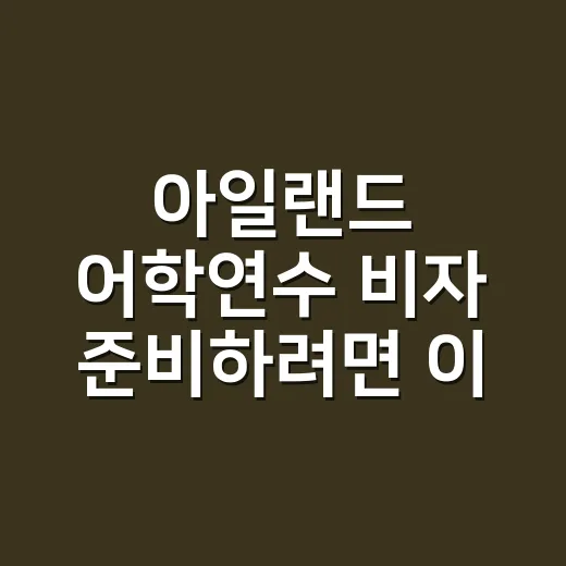 아일랜드 어학연수 비자 준비하려면 이렇게 - 요약