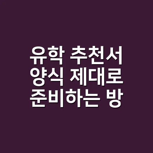 유학 추천서 양식 제대로 준비하는 방법 - 요약